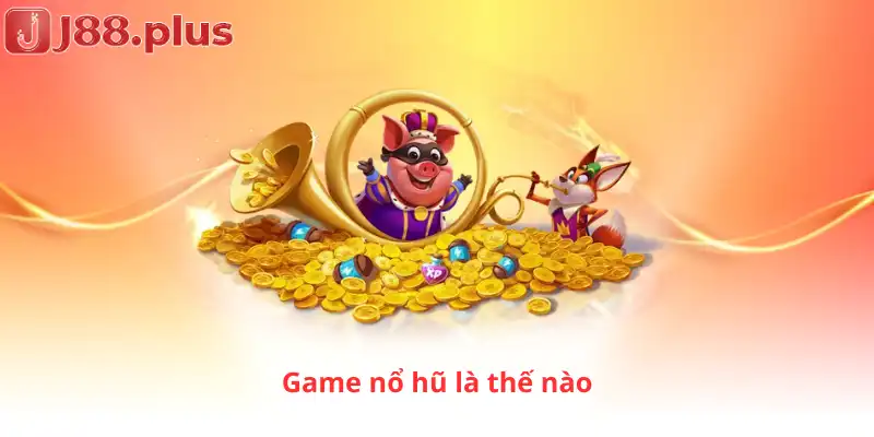 Game nổ hũ là thế nào.