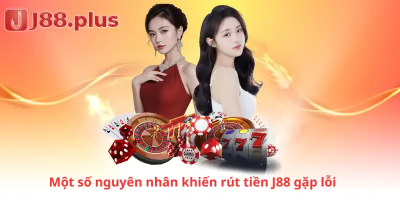 Một số nguyên nhân khiến rút tiền J88 gặp lỗi